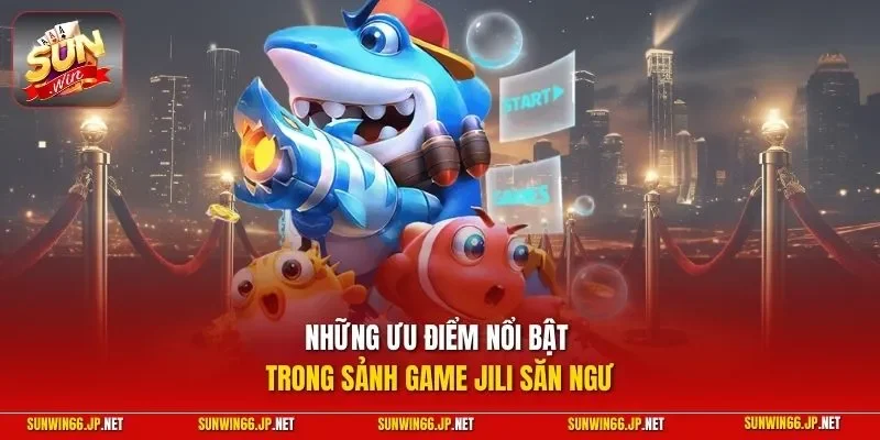 Bắn Cá JILI – Hội Tụ Loạt Siêu Phẩm Với Ngư Phủ Hiện Đại 3 Sunwin Những ưu điểm nổi bật trong sảnh game JILI săn ngư
